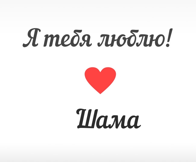Шама, Я тебя люблю!