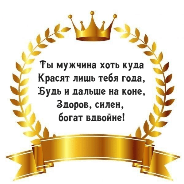 Ты мужчина хоть куда Красят лишь тебя года, Будь и дальше на коне, Здоров, силен, богат вдвойне!