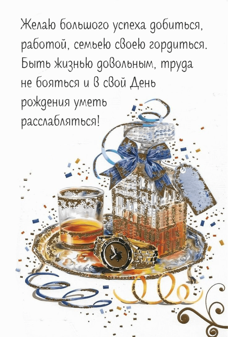Желаю большого успеха добиться, работой, семьею своею гордиться. Быть жизнью довольным, труда не бояться и в свой День рождения уметь расслабляться!