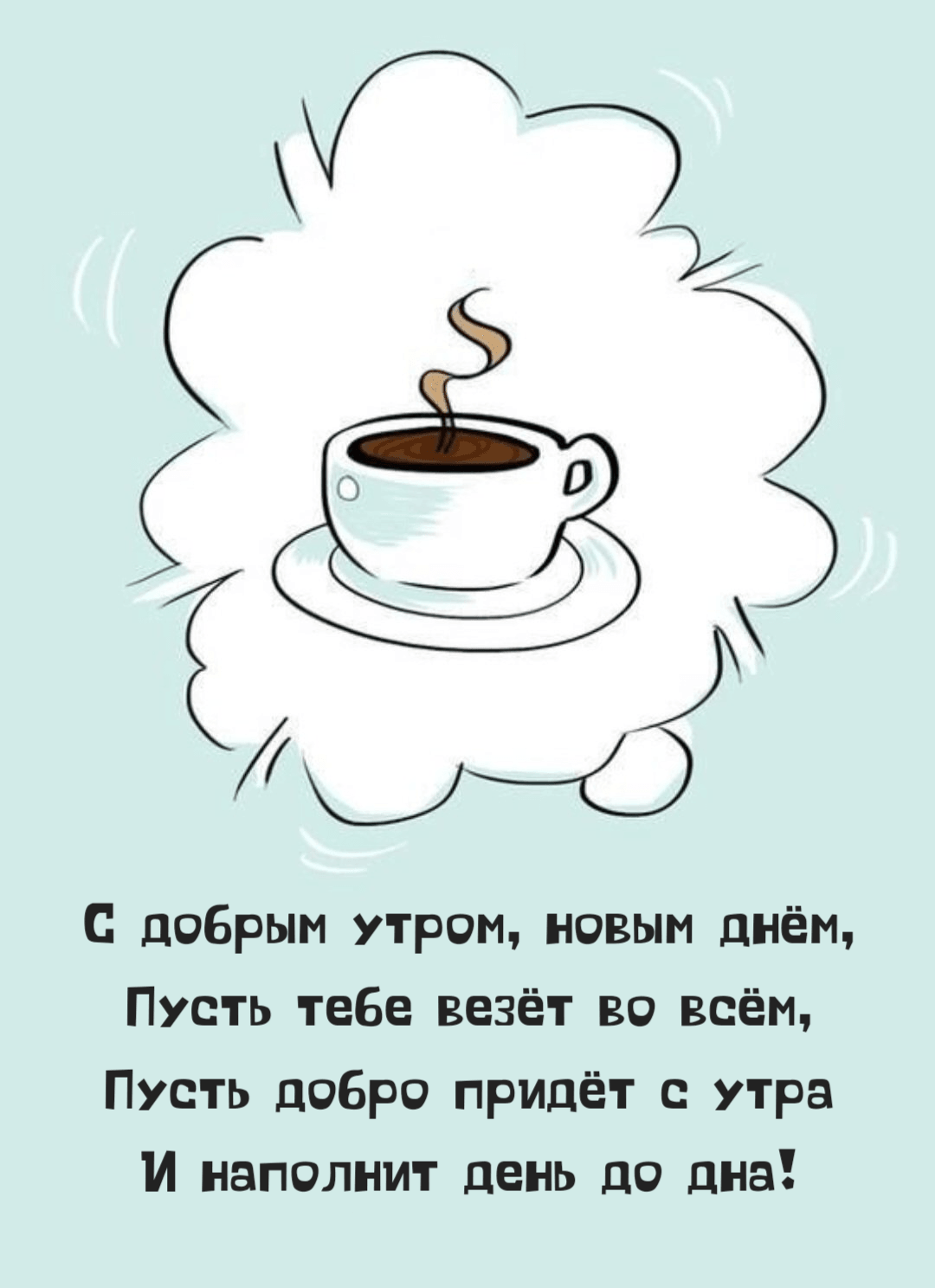 добрым утром, новым днём, Пусть тебе везёт во всём, Пусть добро придёт с утра И наполнит день до дна!