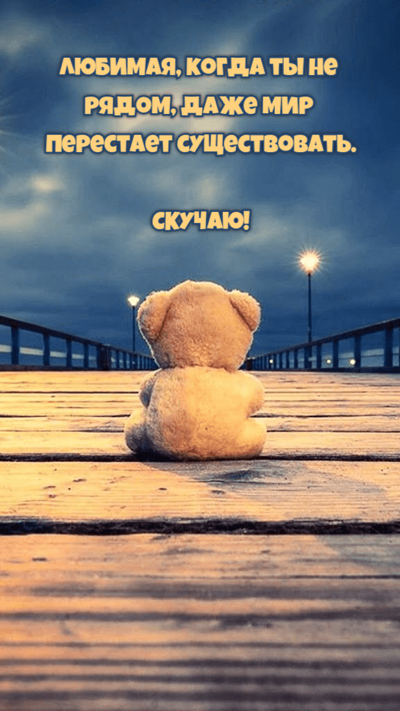 Любимая, когда ты не рядом, даже мир перестает существовать.
