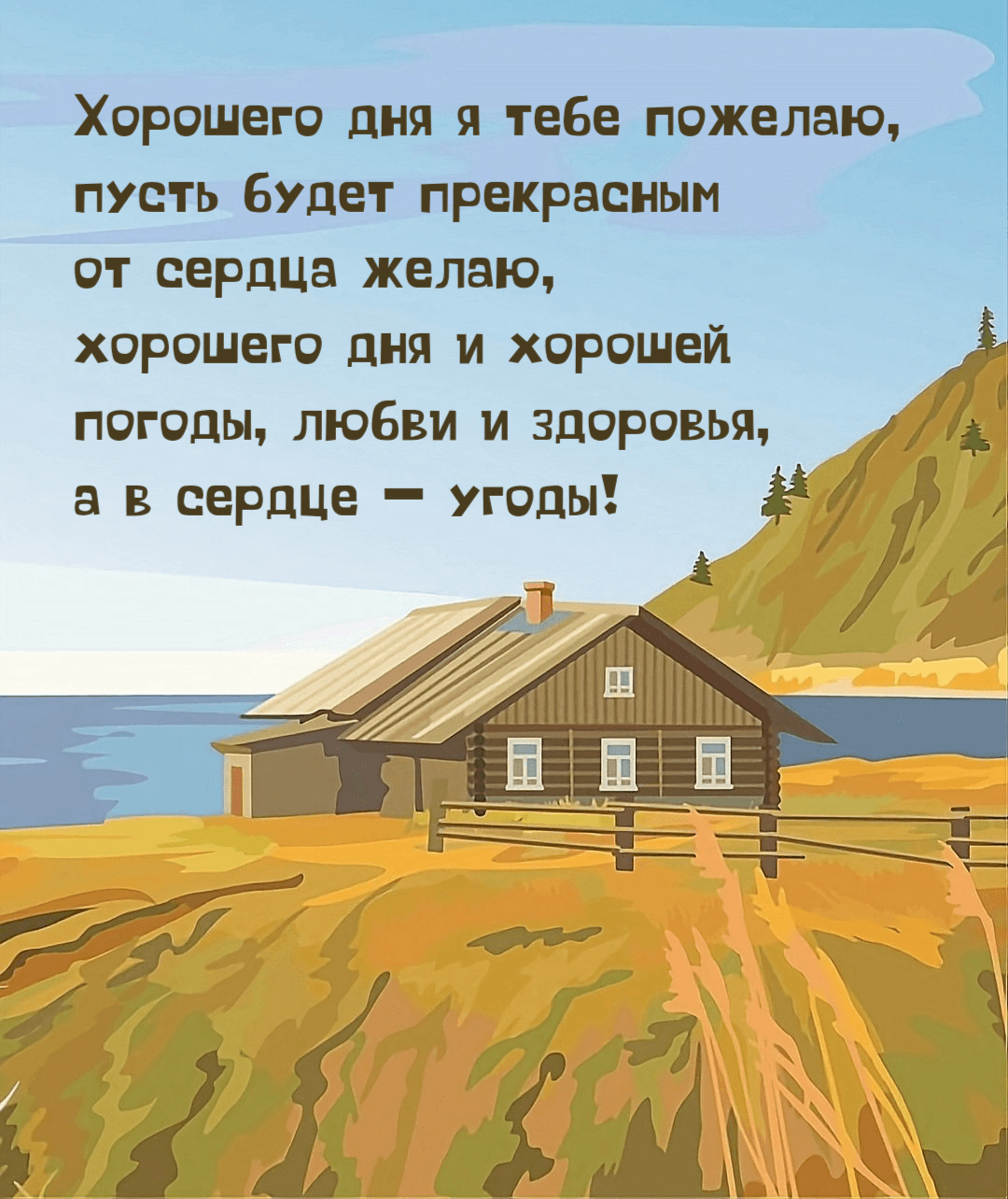 Хорошего дня я тебе пожелаю, пусть будет прекрасным от сердца желаю, хорошего дня и хорошей погоды, любви и здоровья, а в сердце — угоды!