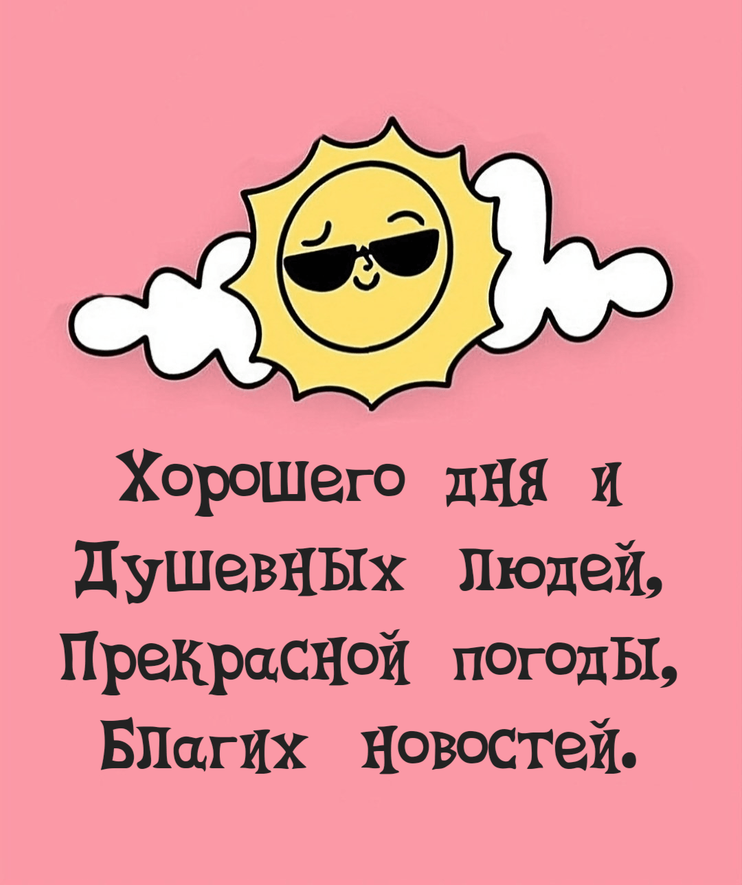 Хорошего дня и Душевных людей, Прекрасной погоды, Благих новостей.