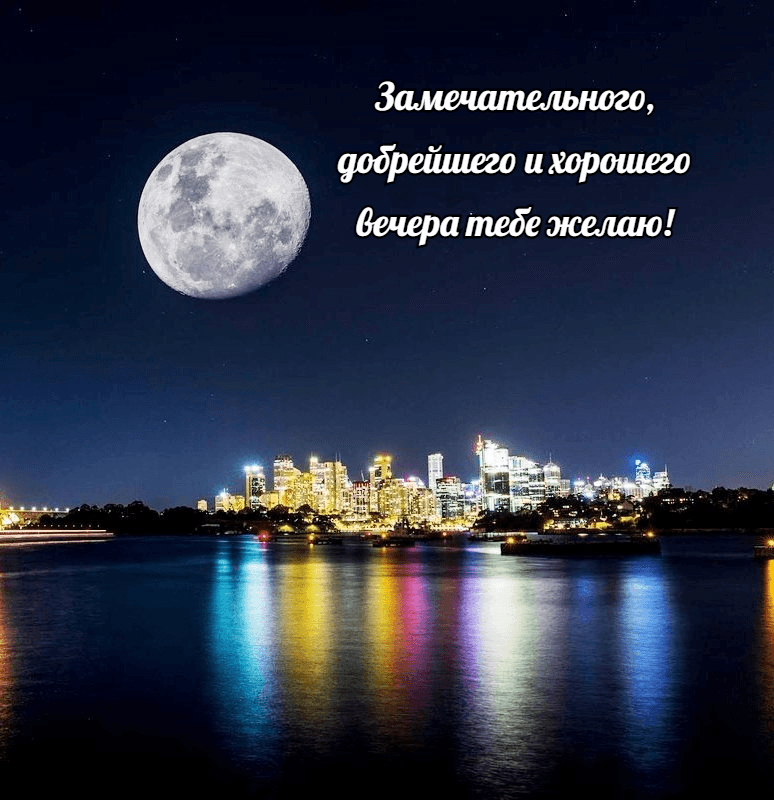 Замечательного, добрейшего и хорошего вечера тебе желаю!