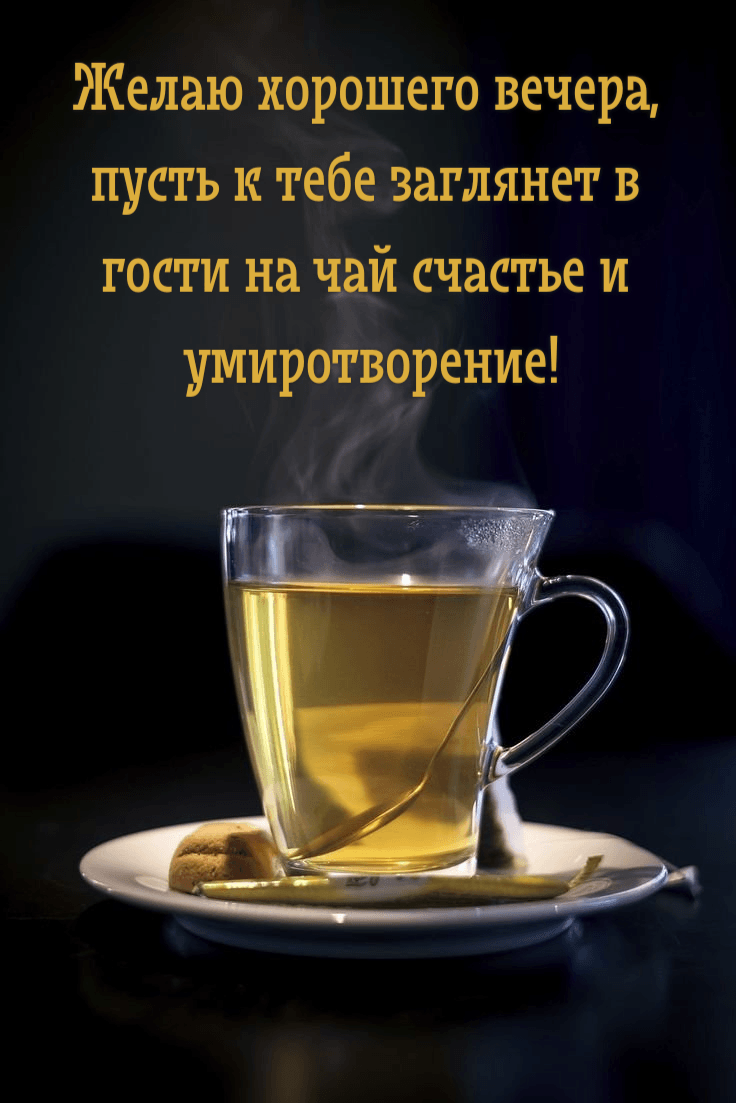 Желаю хорошего вечера, пусть к тебе заглянет в гости на чай счастье и умиротворение!