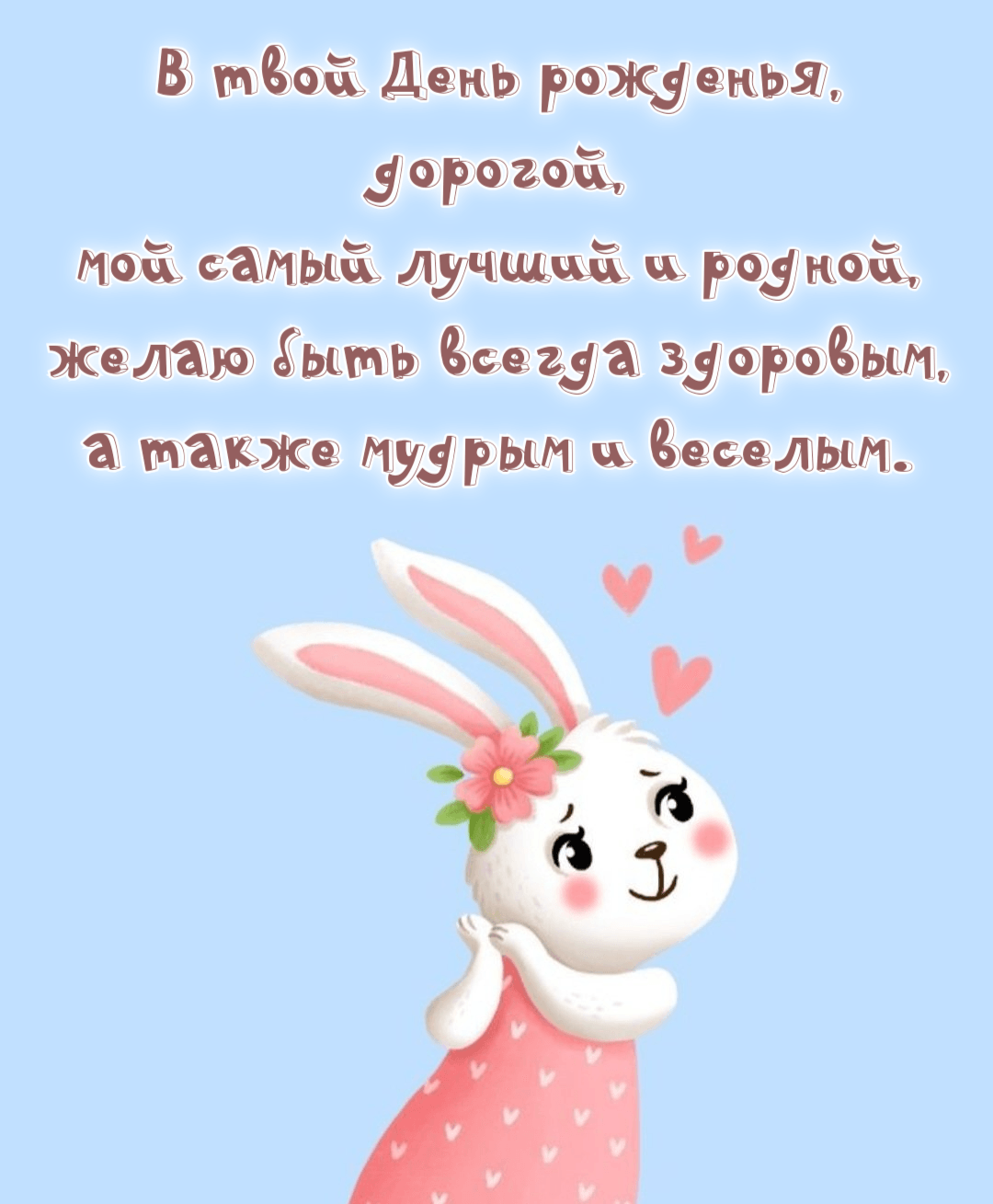 В твой День рожденья, дорогой, мой самый лучший и родной, желаю быть всегда здоровым, а также мудрым и веселым.