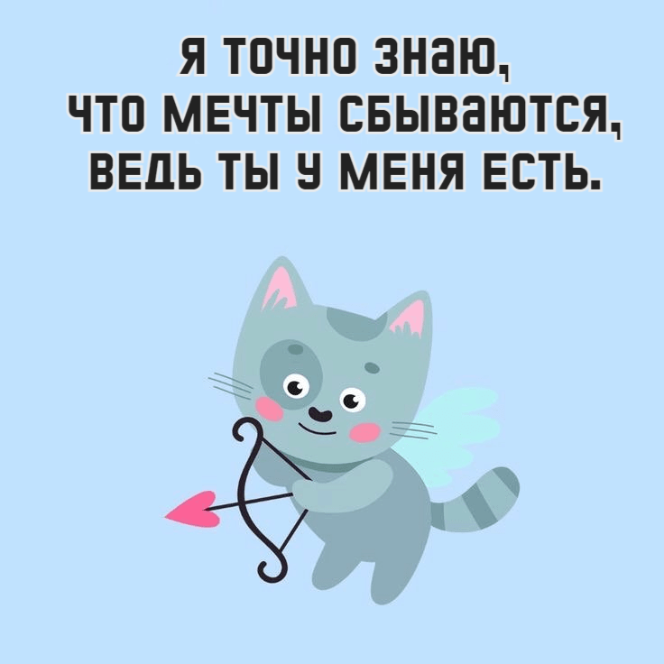 Я точно знаю, что мечты сбываются, ведь ты у меня есть.