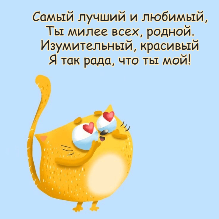 Самый лучший и любимый, Ты милее всех, родной. Изумительный, красивый Я так рада, что ты мой!