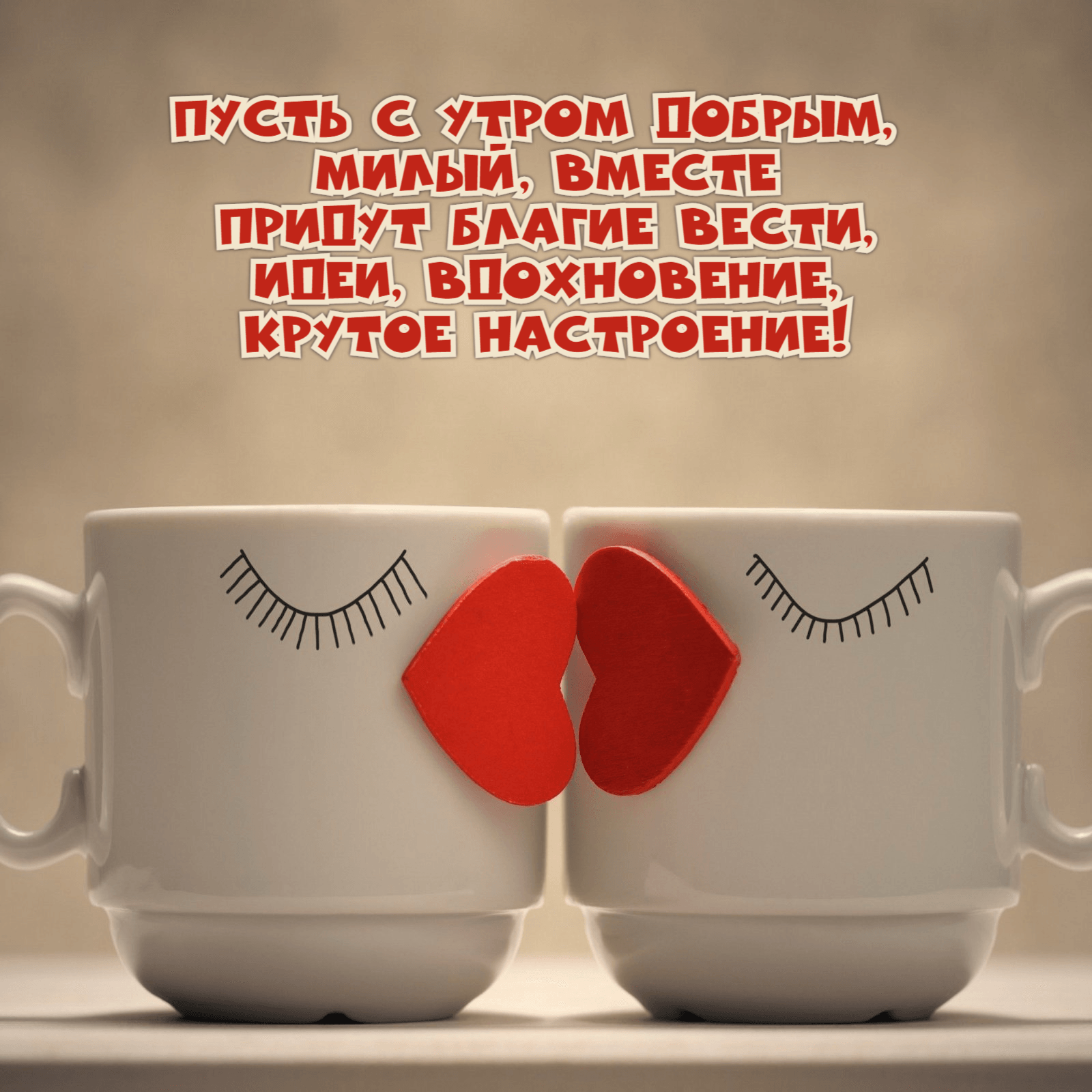 Пусть с утром добрым, милый, вместе Придут благие вести, Идеи, вдохновение, Крутое настроение!