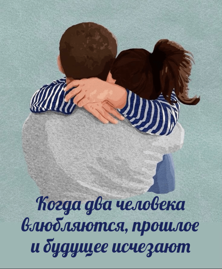 Когда два человека влюбляются, прошлое и будущее исчезают